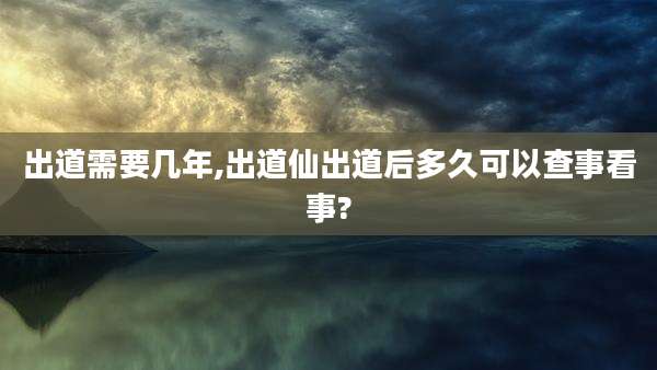 出道需要几年,出道仙出道后多久可以查事看事?