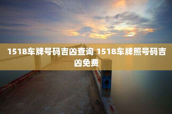 1518车牌号码吉凶查询 1518车牌照号码吉凶免费