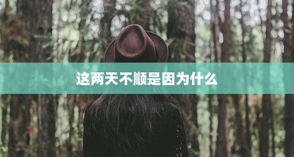 这两天不顺是因为什么