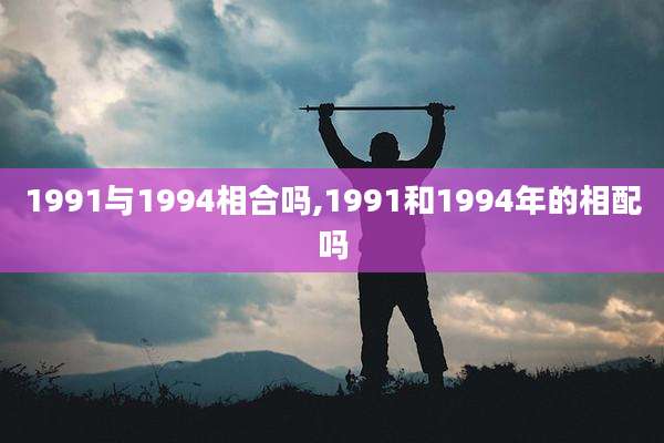 1991与1994相合吗,1991和1994年的相配吗