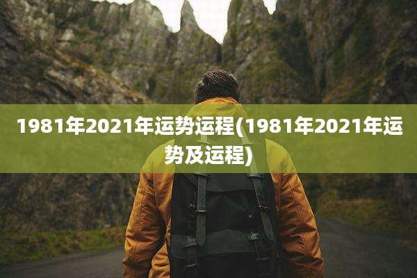 1981年2021年运势运程(1981年2021年运势及运程)