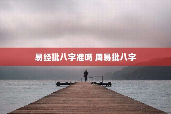 易经批八字准吗 周易批八字