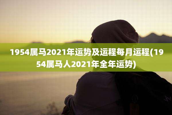 1954属马2021年运势及运程每月运程(1954属马人2021年全年运势)