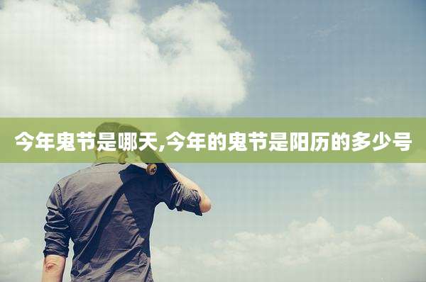 今年鬼节是哪天,今年的鬼节是阳历的多少号