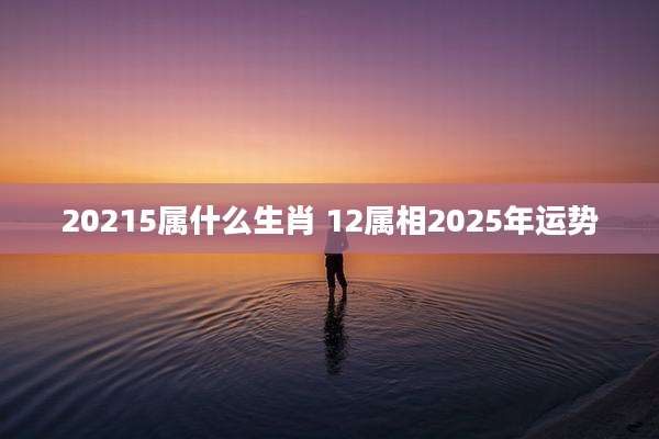 20215属什么生肖 12属相2025年运势