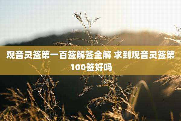 观音灵签第一百签解签全解 求到观音灵签第100签好吗