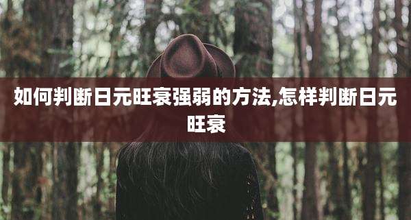 如何判断日元旺衰强弱的方法,怎样判断日元旺衰