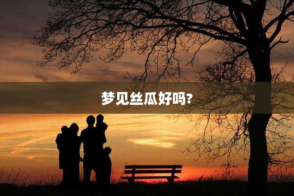 梦见丝瓜好吗?