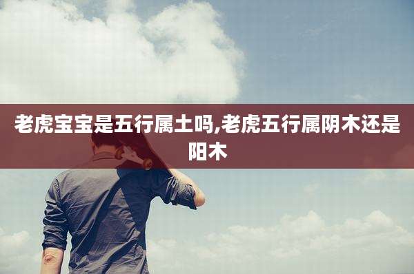 老虎宝宝是五行属土吗,老虎五行属阴木还是阳木