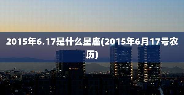 2015年6.17是什么星座(2015年6月17号农历)