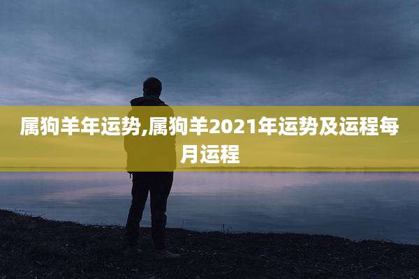 属狗羊年运势,属狗羊2021年运势及运程每月运程