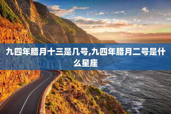 九四年腊月十三是几号,九四年腊月二号是什么星座