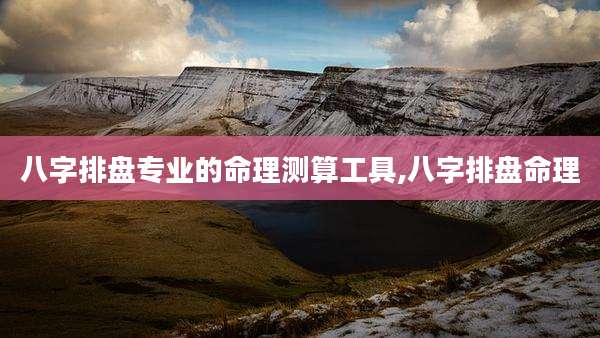 八字排盘专业的命理测算工具,八字排盘命理