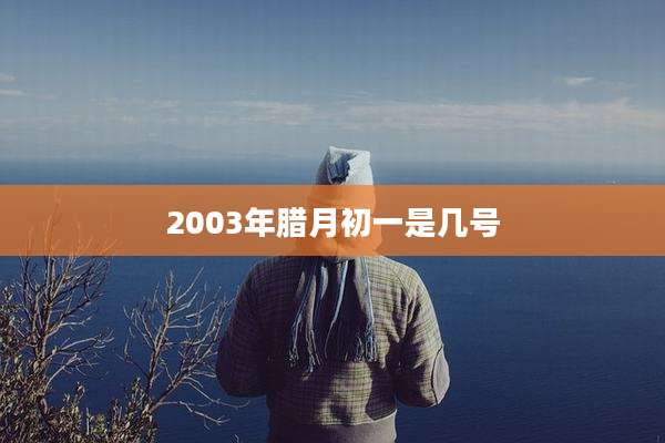 2003年腊月初一是几号