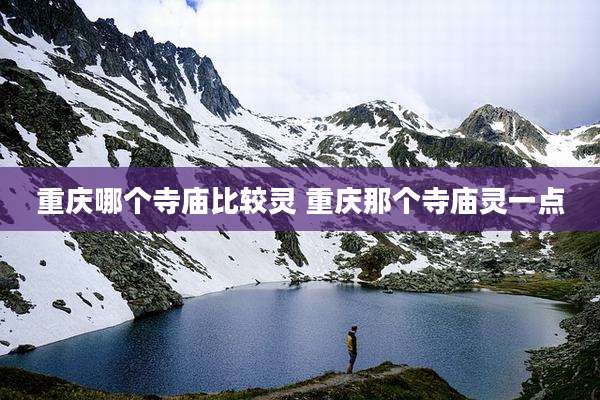 重庆哪个寺庙比较灵 重庆那个寺庙灵一点