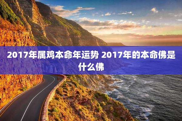 2017年属鸡本命年运势 2017年的本命佛是什么佛