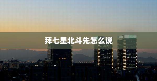 拜七星北斗先怎么说