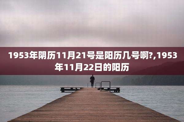 1953年阴历11月21号是阳历几号啊?,1953年11月22日的阳历
