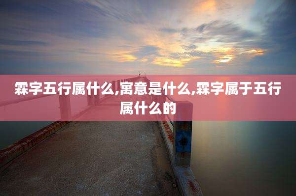 霖字五行属什么,寓意是什么,霖字属于五行属什么的