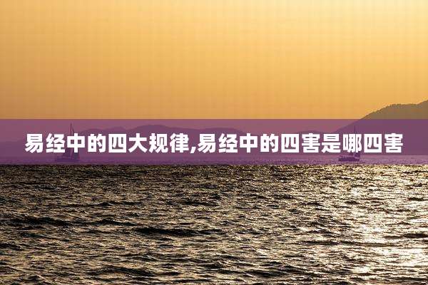 易经中的四大规律,易经中的四害是哪四害