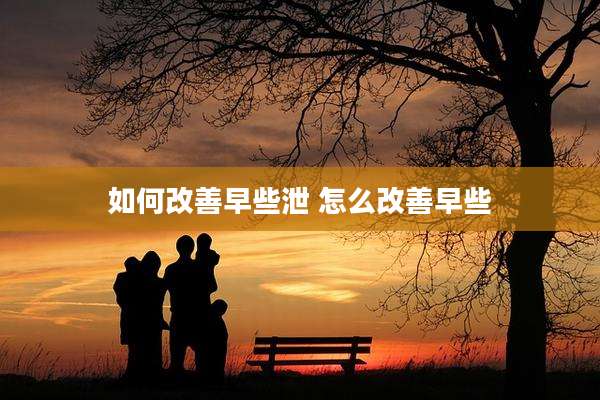 如何改善早些泄 怎么改善早些