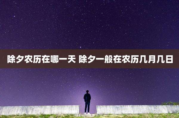 除夕农历在哪一天 除夕一般在农历几月几日