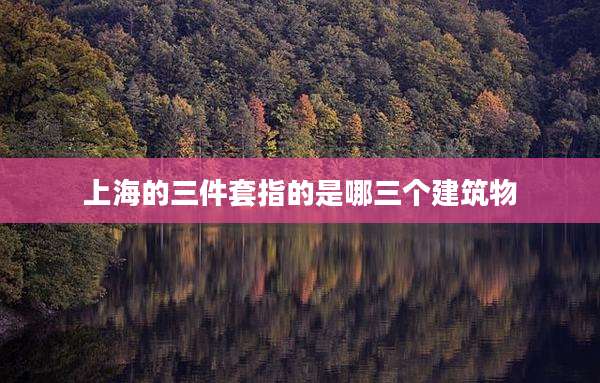 上海的三件套指的是哪三个建筑物