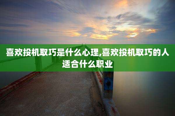 喜欢投机取巧是什么心理,喜欢投机取巧的人适合什么职业