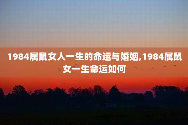 1984属鼠女人一生的命运与婚姻,1984属鼠女一生命运如何