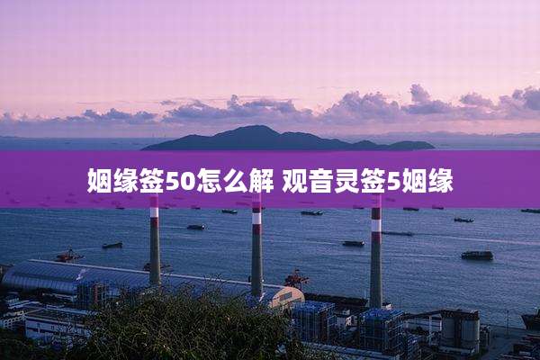 姻缘签50怎么解 观音灵签5姻缘