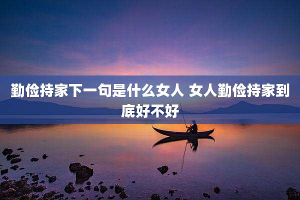 勤俭持家下一句是什么女人 女人勤俭持家到底好不好