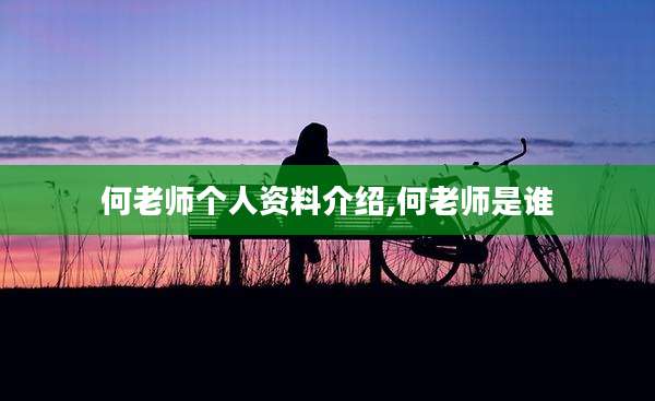 何老师个人资料介绍,何老师是谁