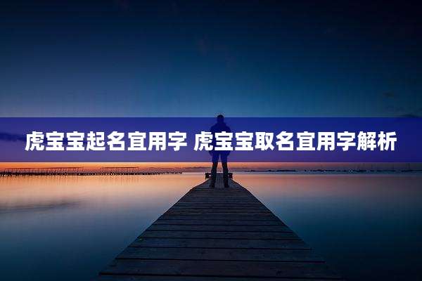 虎宝宝起名宜用字 虎宝宝取名宜用字解析