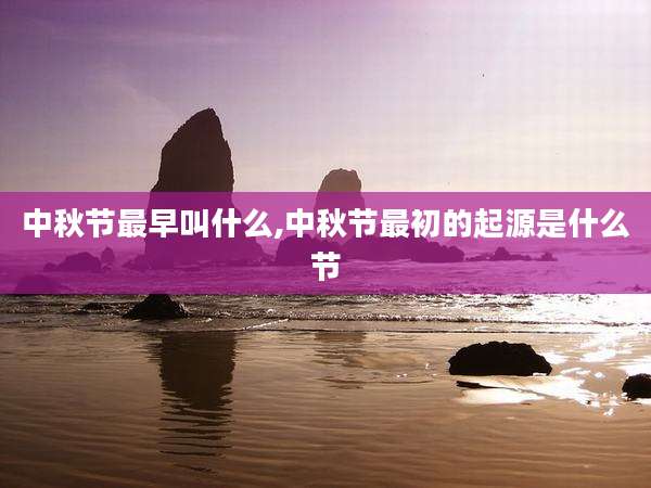 中秋节最早叫什么,中秋节最初的起源是什么节