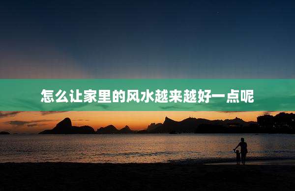 怎么让家里的风水越来越好一点呢