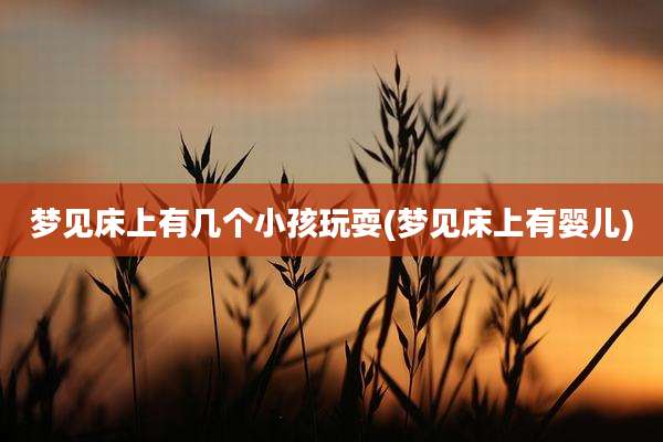 梦见床上有几个小孩玩耍(梦见床上有婴儿)