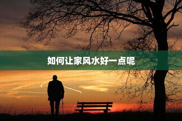 如何让家风水好一点呢
