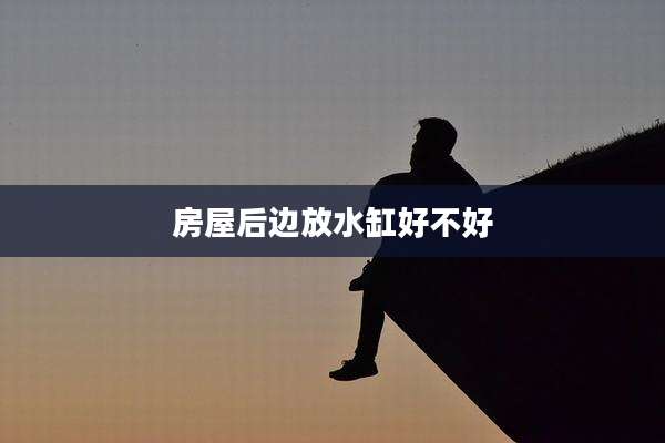 房屋后边放水缸好不好
