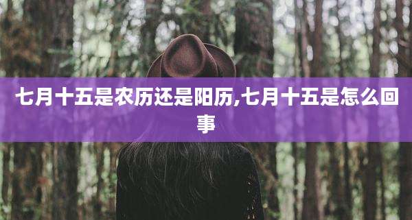 七月十五是农历还是阳历,七月十五是怎么回事