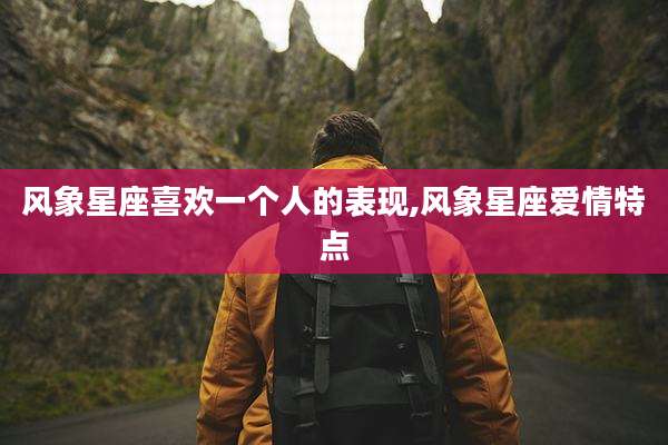 风象星座喜欢一个人的表现,风象星座爱情特点