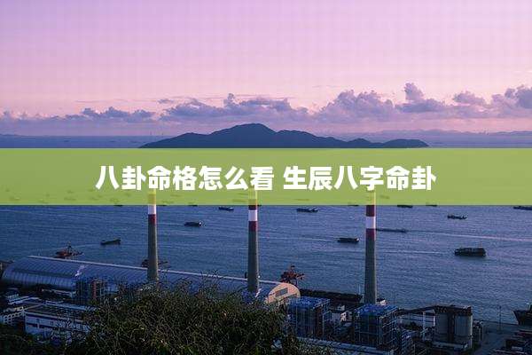 八卦命格怎么看 生辰八字命卦