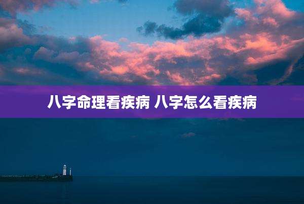 八字命理看疾病 八字怎么看疾病