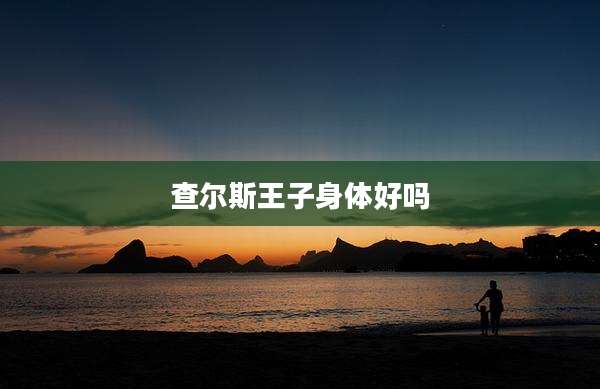 查尔斯王子身体好吗