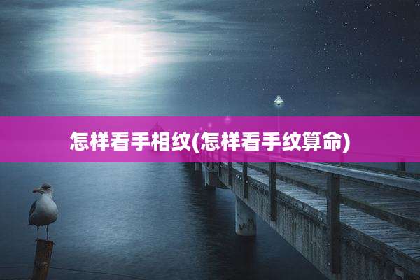 怎样看手相纹(怎样看手纹算命)