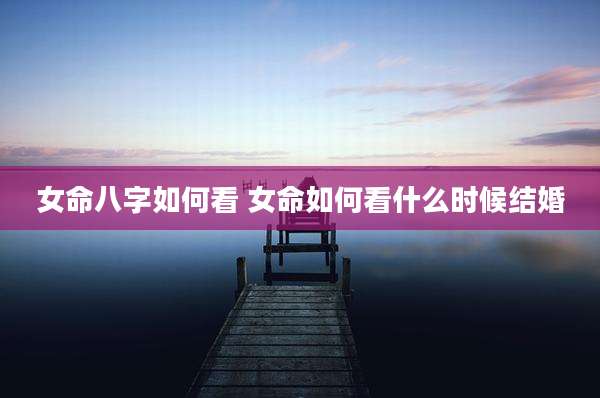 女命八字如何看 女命如何看什么时候结婚