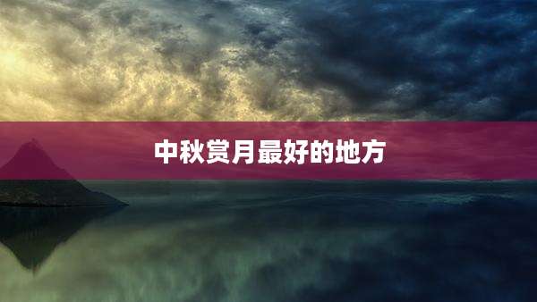 中秋赏月最好的地方