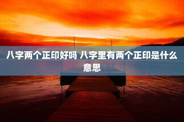 八字两个正印好吗 八字里有两个正印是什么意思