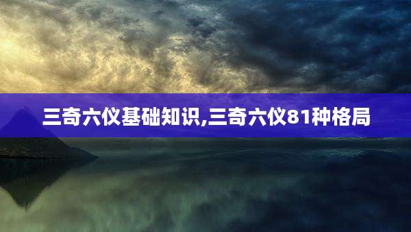 三奇六仪基础知识,三奇六仪81种格局