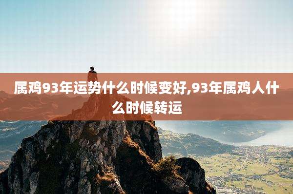 属鸡93年运势什么时候变好,93年属鸡人什么时候转运