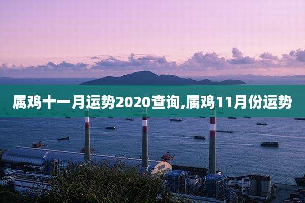 属鸡十一月运势2020查询,属鸡11月份运势